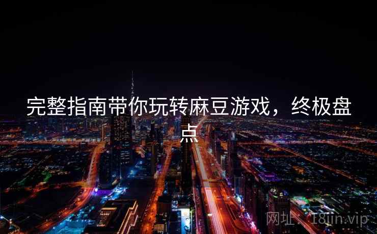 完整指南带你玩转麻豆游戏，终极盘点