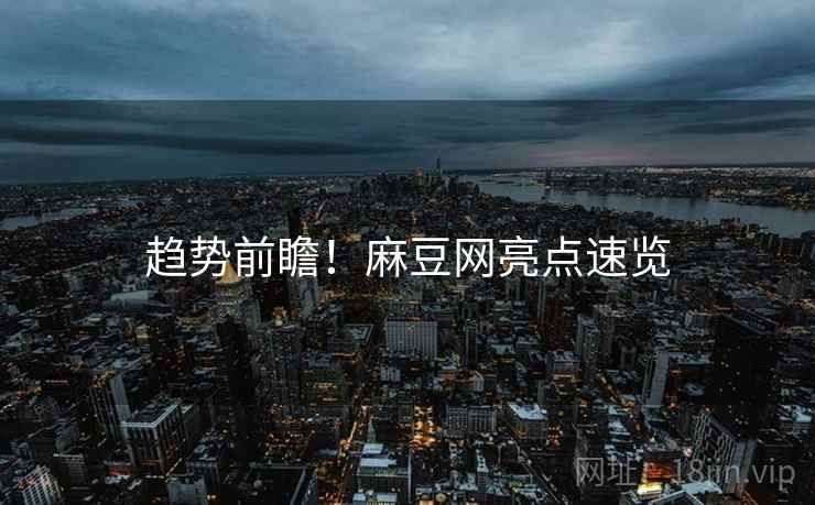 趋势前瞻！麻豆网亮点速览