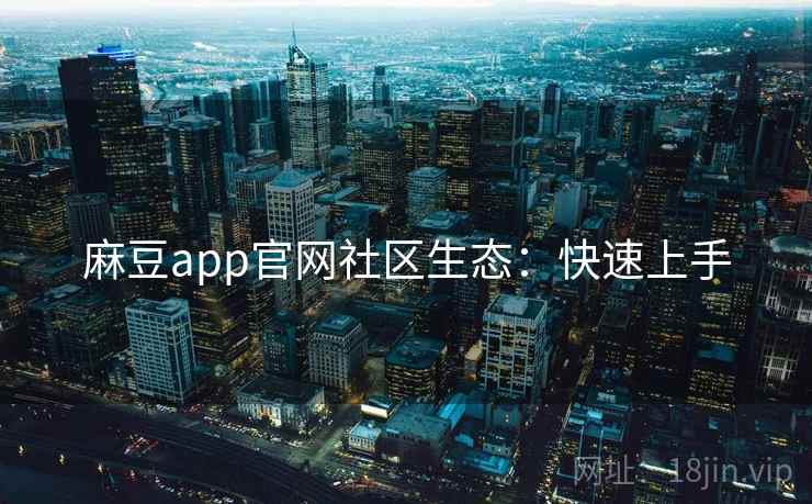 麻豆app官网社区生态：快速上手