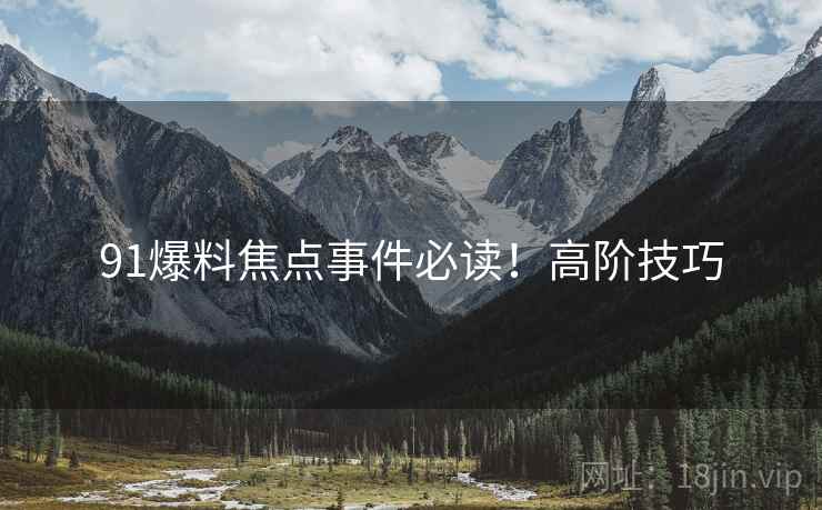 91爆料焦点事件必读！高阶技巧