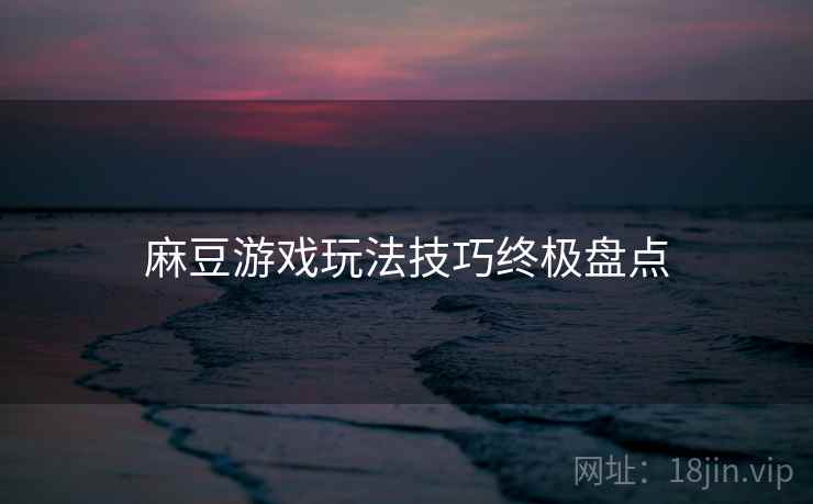 麻豆游戏玩法技巧终极盘点