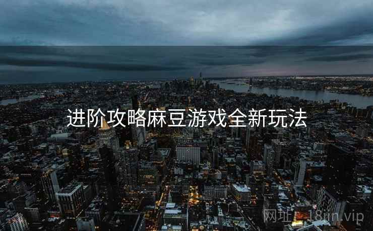 进阶攻略麻豆游戏全新玩法