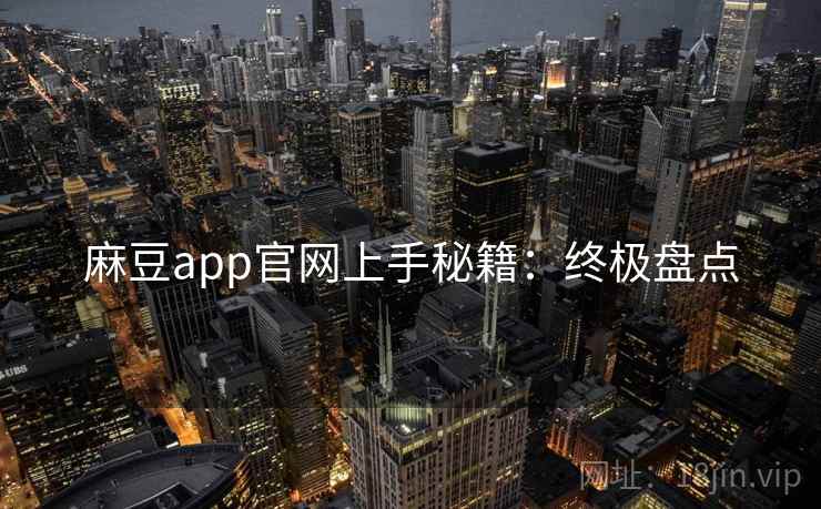 麻豆app官网上手秘籍：终极盘点