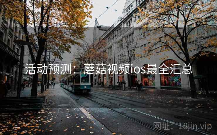 活动预测：蘑菇视频ios最全汇总