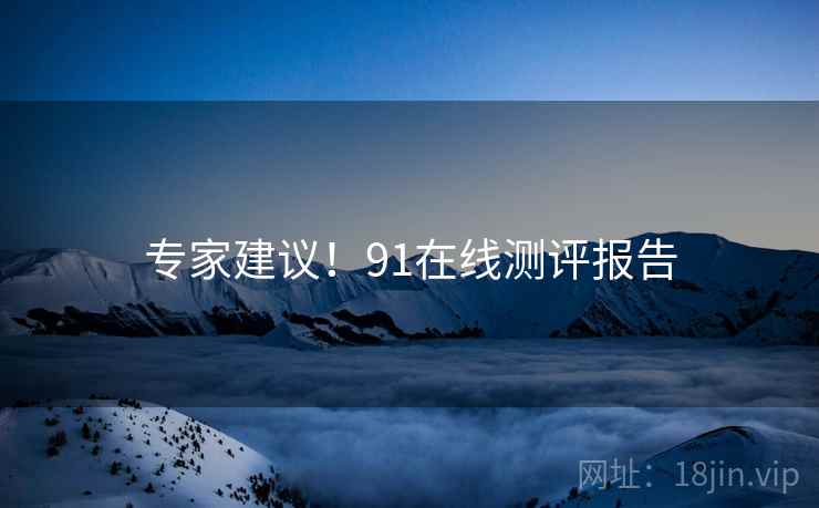 专家建议！91在线测评报告