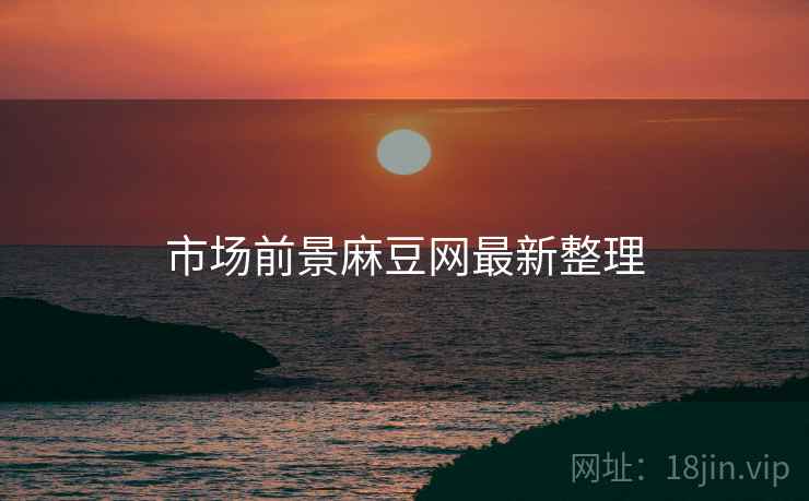 市场前景麻豆网最新整理