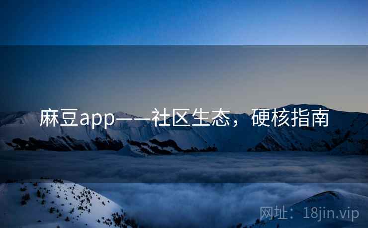 麻豆app——社区生态，硬核指南
