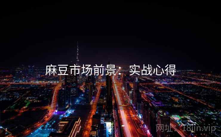 麻豆市场前景：实战心得