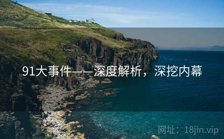 91大事件——深度解析，深挖内幕