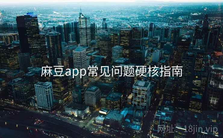麻豆app常见问题硬核指南