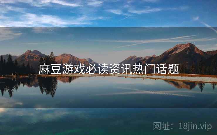 麻豆游戏必读资讯热门话题