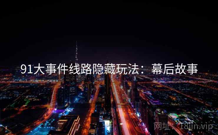 91大事件线路隐藏玩法：幕后故事