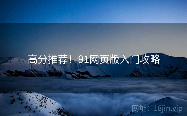 高分推荐！91网页版入门攻略