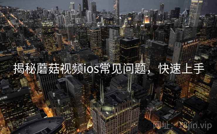揭秘蘑菇视频ios常见问题，快速上手