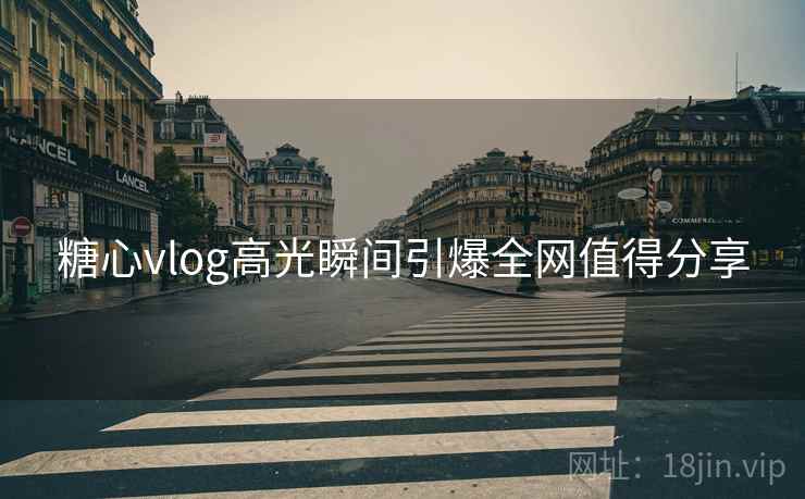 糖心vlog高光瞬间引爆全网值得分享