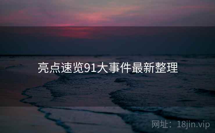 亮点速览91大事件最新整理