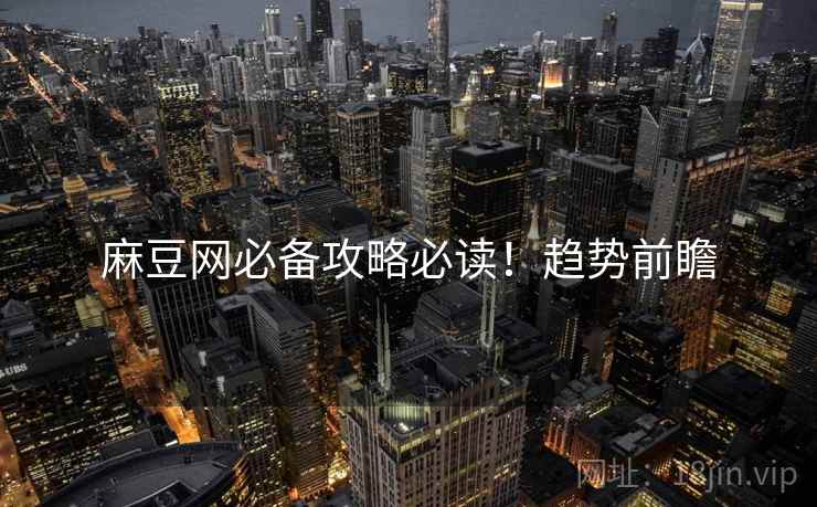 麻豆网必备攻略必读！趋势前瞻