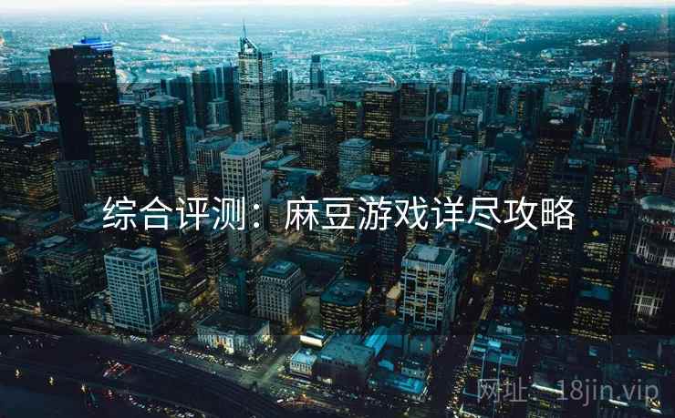 综合评测：麻豆游戏详尽攻略