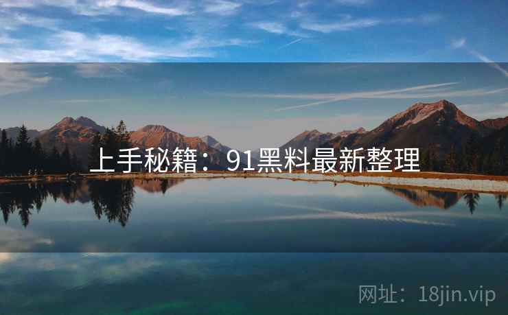 上手秘籍：91黑料最新整理