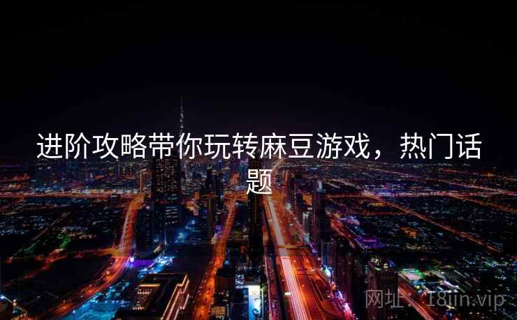进阶攻略带你玩转麻豆游戏，热门话题