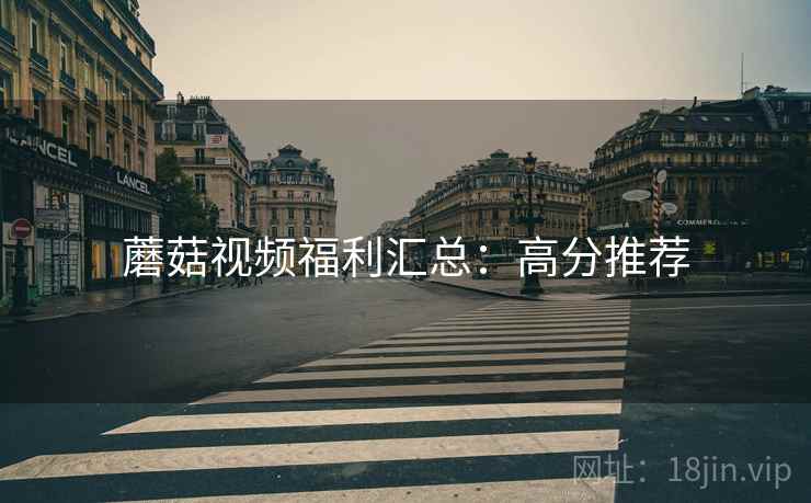 蘑菇视频福利汇总：高分推荐