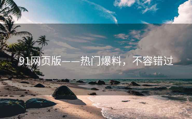 91网页版——热门爆料，不容错过