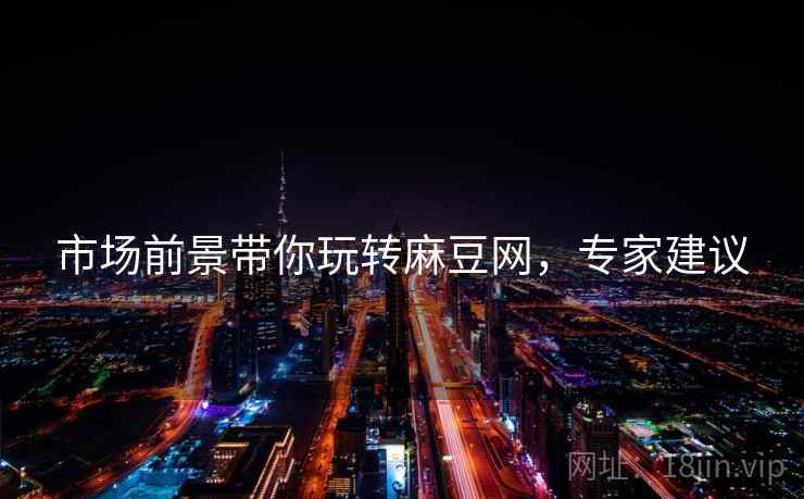 市场前景带你玩转麻豆网，专家建议
