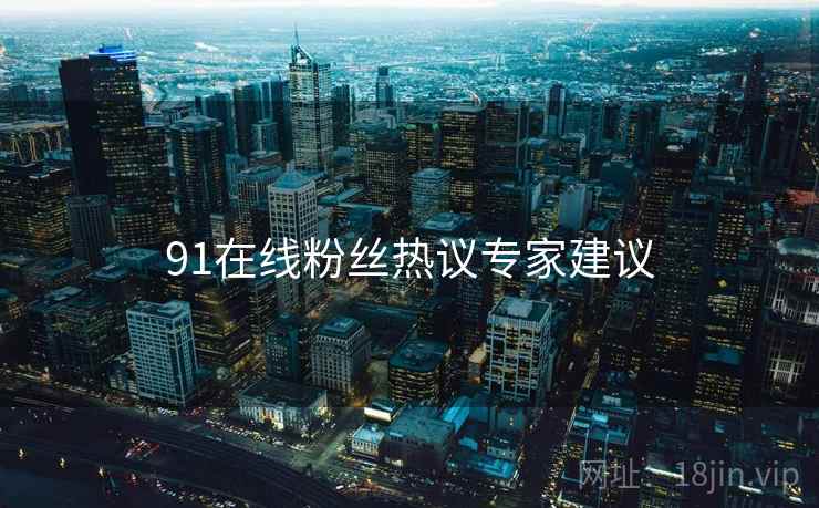 91在线粉丝热议专家建议