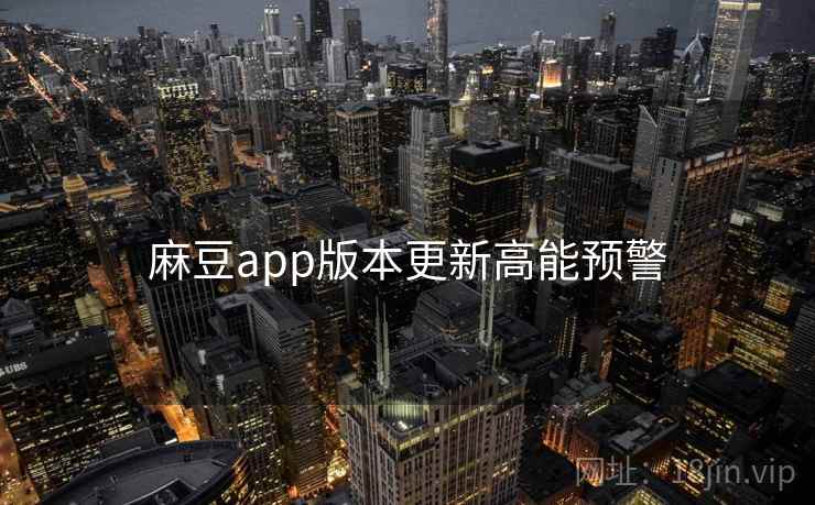 麻豆app版本更新高能预警