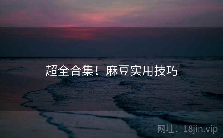 超全合集！麻豆实用技巧