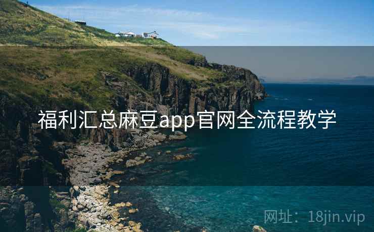 福利汇总麻豆app官网全流程教学