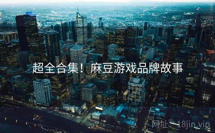 超全合集！麻豆游戏品牌故事