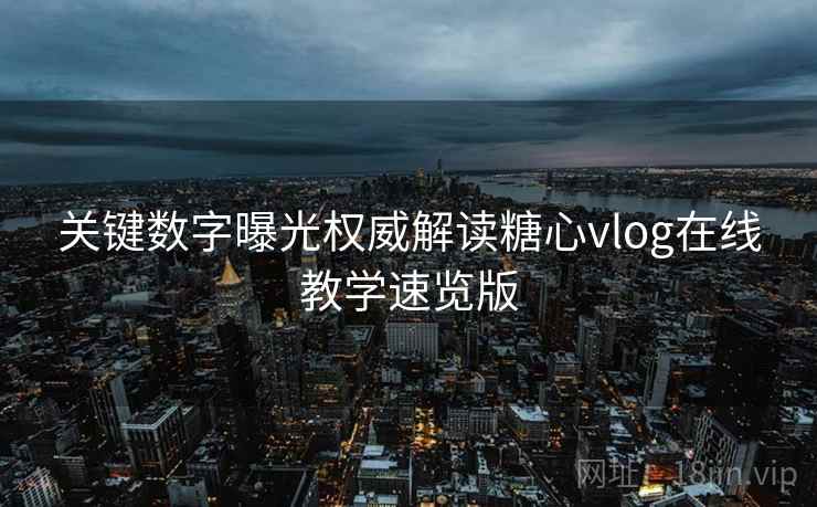 关键数字曝光权威解读糖心vlog在线教学速览版
